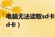 電腦無(wú)法讀取sd卡怎么修復(fù)（電腦無(wú)法讀取sd卡）