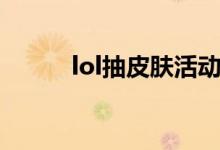 lol抽皮膚活動(dòng)（lol抽皮膚活動(dòng)）