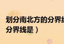 劃分南北方的分界線的因素是（劃分南北方的分界線是）
