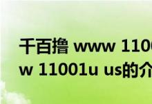 千百擼 www 11001u us（關于千百擼 www 11001u us的介紹）