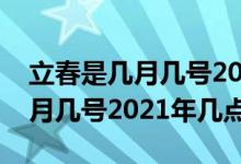 立春是幾月幾號(hào)2021年什么時(shí)間（立春是幾月幾號(hào)2021年幾點(diǎn)）