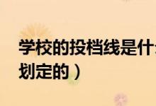 學(xué)校的投檔線是什么意思（2022投檔線如何劃定的）