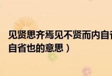 見賢思齊焉見不賢而內(nèi)自省也事例（見賢思齊焉 見不賢而內(nèi)自省也的意思）