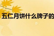 五仁月餅什么牌子的好（五仁月餅什么意思）
