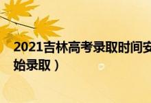 2021吉林高考錄取時間安排（2022吉林高考各批次哪天開始錄?。?class=