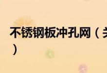 不銹鋼板沖孔網（關于不銹鋼板沖孔網的介紹）