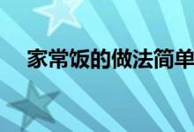 家常飯的做法簡(jiǎn)單好吃（家常飯的做法）