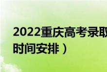 2022重慶高考錄取時(shí)間從哪天到哪天（錄取時(shí)間安排）
