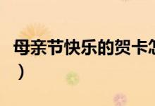 母親節(jié)快樂的賀卡怎么做（母親節(jié)快樂的說說）