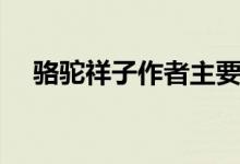 駱駝祥子作者主要作品（駱駝祥子作者）