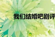 我們結(jié)婚吧劇評(píng)（我們結(jié)婚吧劇情）