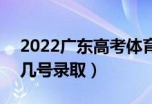 2022廣東高考體育類?？婆驹镐浫r(shí)間（幾號錄?。?class=