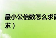 最小公倍數(shù)怎么求簡(jiǎn)便方法（最小公倍數(shù)怎么求）
