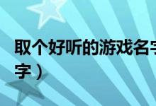 取個好聽的游戲名字大全（取個好聽的游戲名字）