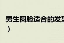 男生圓臉適合的發(fā)型圖（男生圓臉適合的發(fā)型）