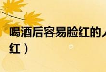 喝酒后容易臉紅的人螞蟻莊園（喝酒后容易臉紅）