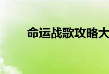 命運(yùn)戰(zhàn)歌攻略大全（命運(yùn)戰(zhàn)士歌詞）