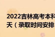 2022吉林高考本科一批錄取時(shí)間從哪天到哪天（錄取時(shí)間安排）