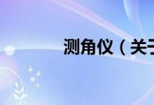 測角儀（關(guān)于測角儀的介紹）