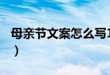 母親節(jié)文案怎么寫100字（母親節(jié)文案怎么寫）