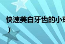 快速美白牙齒的小竅門(mén)（快速美白牙齒小妙招）