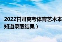 2022甘肅高考體育藝術(shù)本科二批錄取結(jié)果什么時(shí)候出（幾天知道錄取結(jié)果）