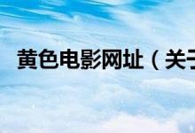 黃色電影網(wǎng)址（關(guān)于黃色電影網(wǎng)址的介紹）