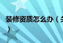 裝修資質(zhì)怎么辦（關(guān)于裝修資質(zhì)怎么辦的介紹）