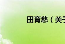 田育慈（關(guān)于田育慈的介紹）