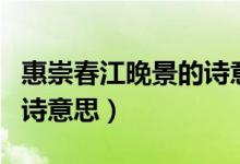 惠崇春江晚景的詩(shī)意十個(gè)字（惠崇春江晚景的詩(shī)意思）