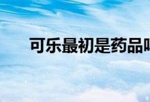 可樂(lè)最初是藥品嗎（可樂(lè)最初的顏色）