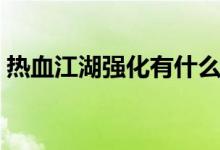 熱血江湖強(qiáng)化有什么技巧（熱血江湖強(qiáng)化掛）