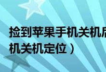 撿到蘋果手機(jī)關(guān)機(jī)后能找得到嗎（撿到蘋果手機(jī)關(guān)機(jī)定位）
