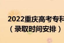 2022重慶高考專科批錄取時(shí)間從哪天到哪天（錄取時(shí)間安排）