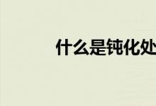 什么是鈍化處理（什么是鈍化）