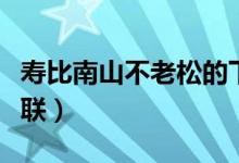 壽比南山不老松的下聯(lián)（壽比南山不老松的下聯(lián)）
