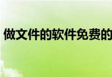 做文件的軟件免費(fèi)的（做文件的軟件叫什么）