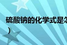 硫酸鈉的化學(xué)式是怎么來的（硫酸鈉的化學(xué)式）