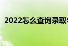 2022怎么查詢錄取狀態(tài)（查詢方法是什么）
