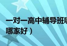 一對(duì)一高中輔導(dǎo)班哪家好（一對(duì)一高中輔導(dǎo)班哪家好）