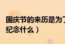 國慶節(jié)的來歷是為了紀(jì)念什么（國慶節(jié)是為了紀(jì)念什么）