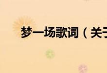 夢(mèng)一場(chǎng)歌詞（關(guān)于夢(mèng)一場(chǎng)歌詞的介紹）