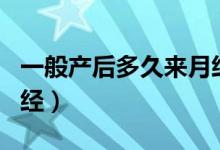 一般產(chǎn)后多久來(lái)月經(jīng)正常（一般產(chǎn)后多久來(lái)月經(jīng)）