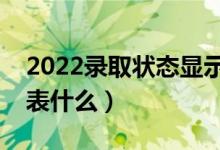 2022錄取狀態(tài)顯示已經(jīng)投檔是什么意思（代表什么）