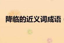 降臨的近義詞成語（降臨的近義詞是什么）