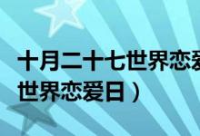 十月二十七世界戀愛日發(fā)的說說（十月二十七世界戀愛日）