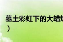 墓土彩虹下的大蠟燭在哪（墓土彩虹下的蠟燭）