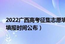 2022廣西高考征集志愿填報時間（廣西2022高考征集志愿填報時間公布）