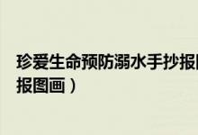 珍愛生命預(yù)防溺水手抄報(bào)圖畫獲獎(jiǎng)（珍愛生命預(yù)防溺水手抄報(bào)圖畫）