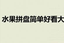 水果拼盤簡(jiǎn)單好看大方（水果拼盤簡(jiǎn)單好看）